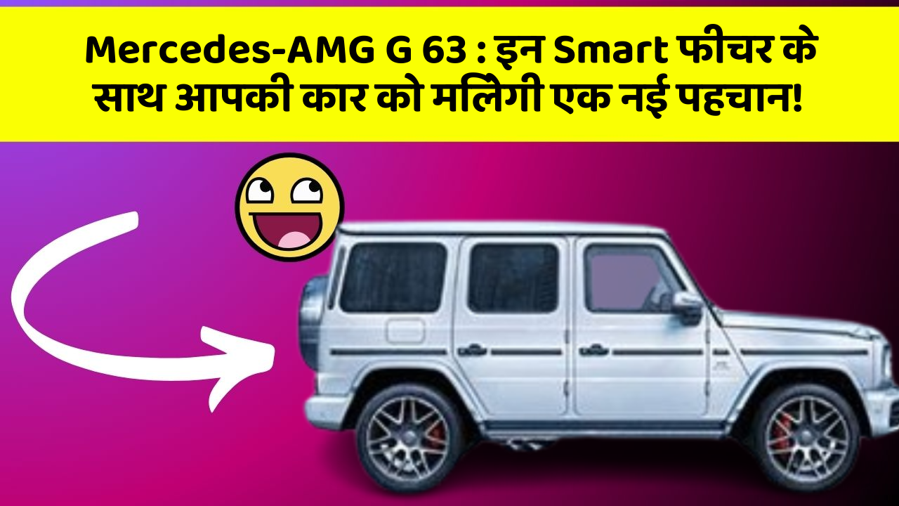 Mercedes-AMG G 63 : इन Smart फीचर के साथ आपकी कार को मिलेगी एक नई पहचान!