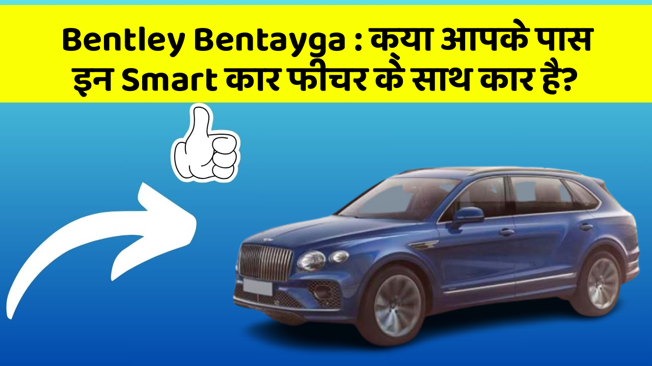 Bentley Bentayga: क्या आपके पास इन Smart कार फीचर के साथ कार है?