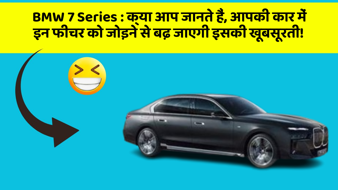BMW 7 Series: क्या आप जानते हैं, आपकी कार में इन फीचर को जोड़ने से बढ़ जाएगी इसकी खूबसूरती!