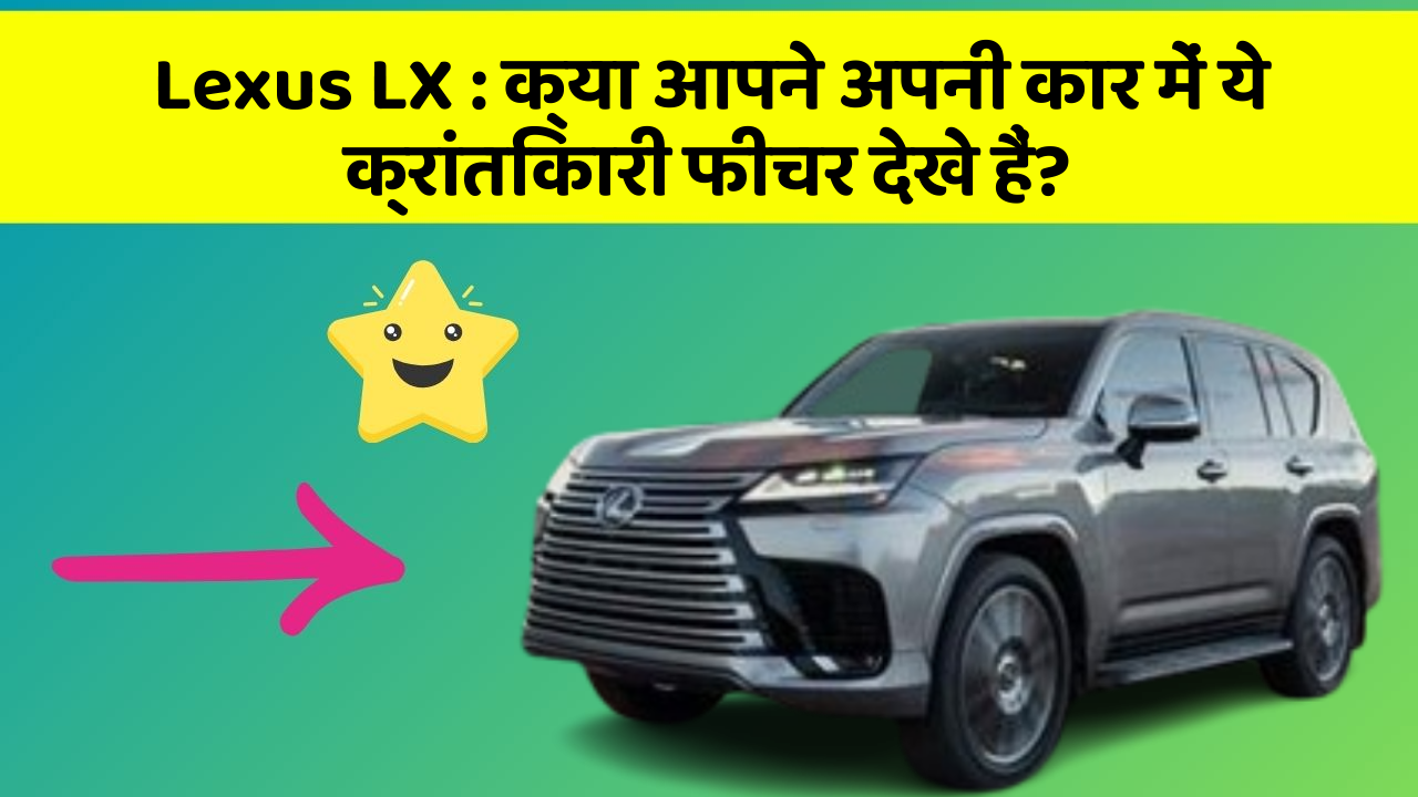 Lexus LX: क्या आपने अपनी कार में ये क्रांतिकारी फीचर देखे हैं?