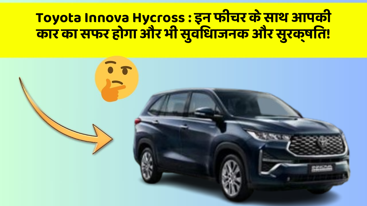 Toyota Innova Hycross : इन फीचर के साथ आपकी कार का सफर होगा और भी सुविधाजनक और सुरक्षित!