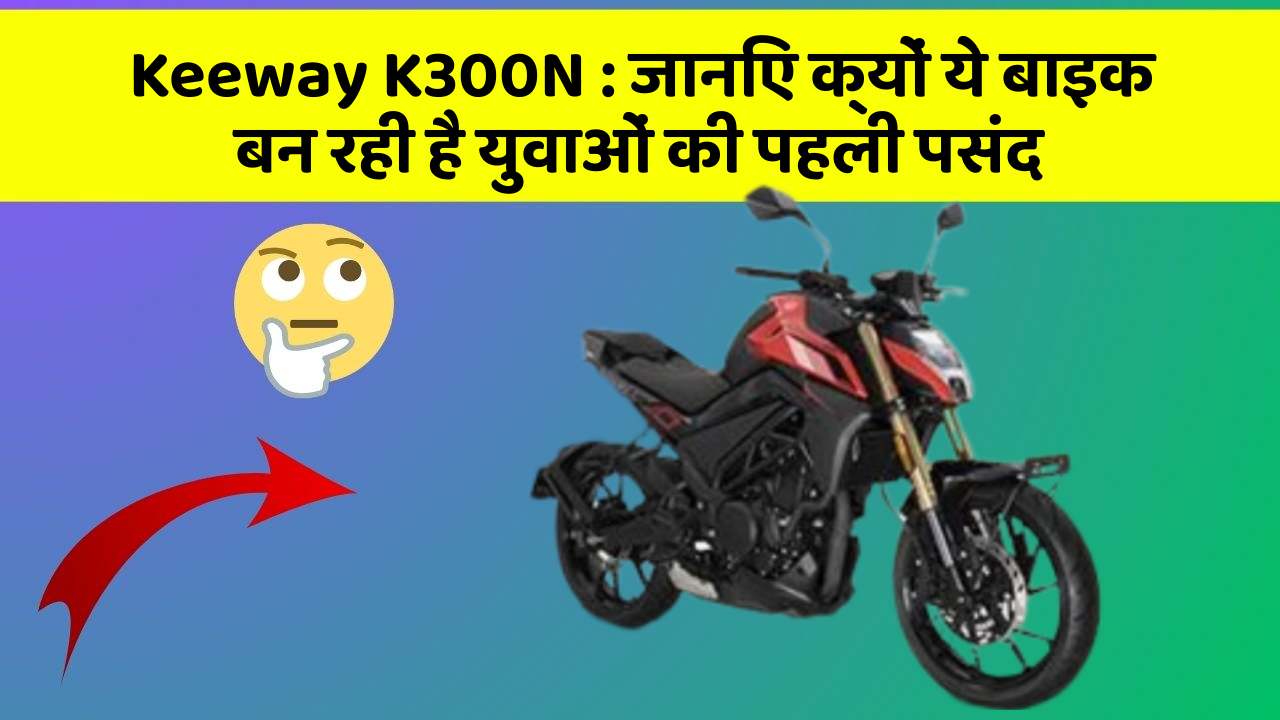 Keeway K300N: जानिए क्यों ये बाइक बन रही है युवाओं की पहली पसंद
