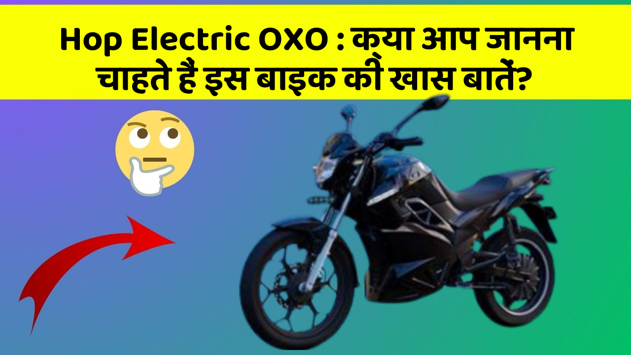 Hop Electric OXO : क्या आप जानना चाहते हैं इस बाइक की खास बातें?
