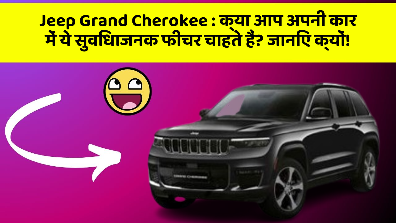 Jeep Grand Cherokee : क्या आप अपनी कार में ये सुविधाजनक फीचर चाहते हैं? जानिए क्यों!