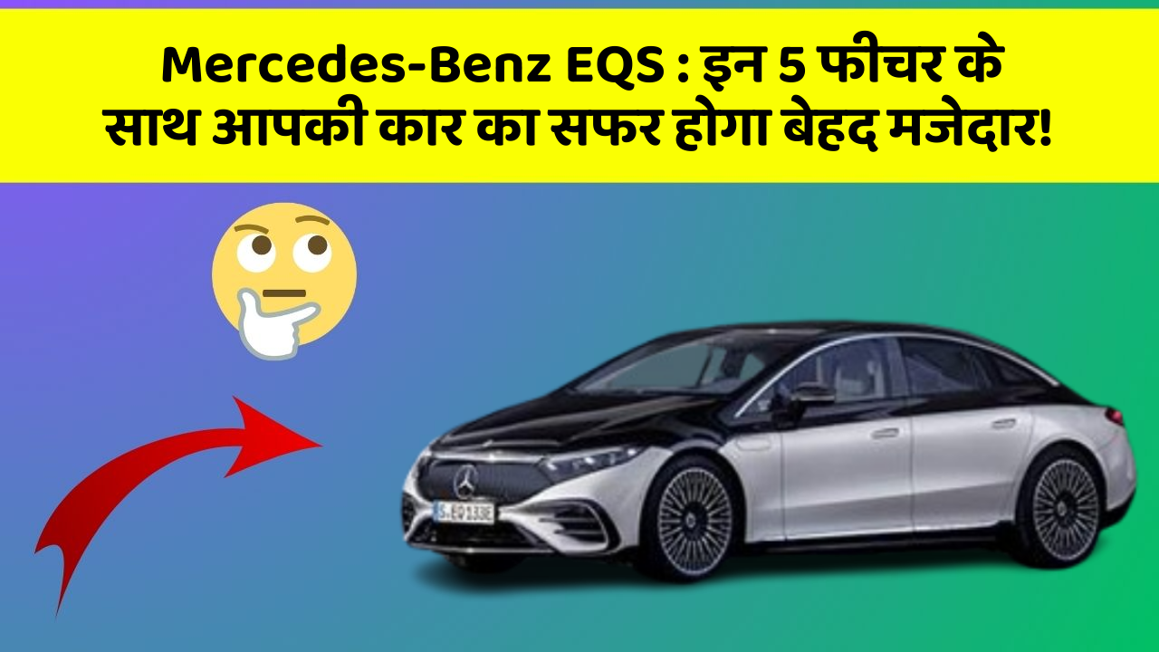 Mercedes-Benz EQS : इन 5 फीचर के साथ आपकी कार का सफर होगा बेहद मजेदार!