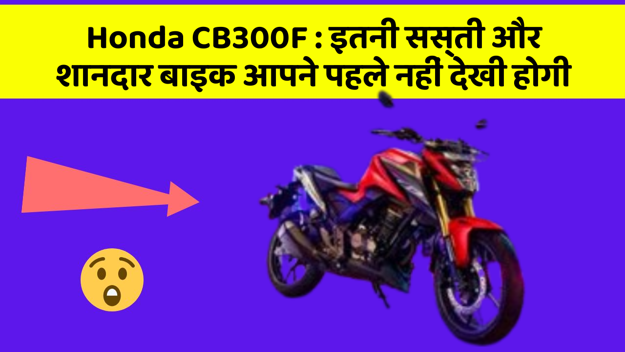 Honda CB300F: इतनी सस्ती और शानदार बाइक आपने पहले नहीं देखी होगी