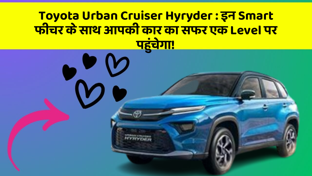 Toyota Urban Cruiser Hyryder : इन Smart फीचर के साथ आपकी कार का सफर एक Level पर पहुंचेगा!