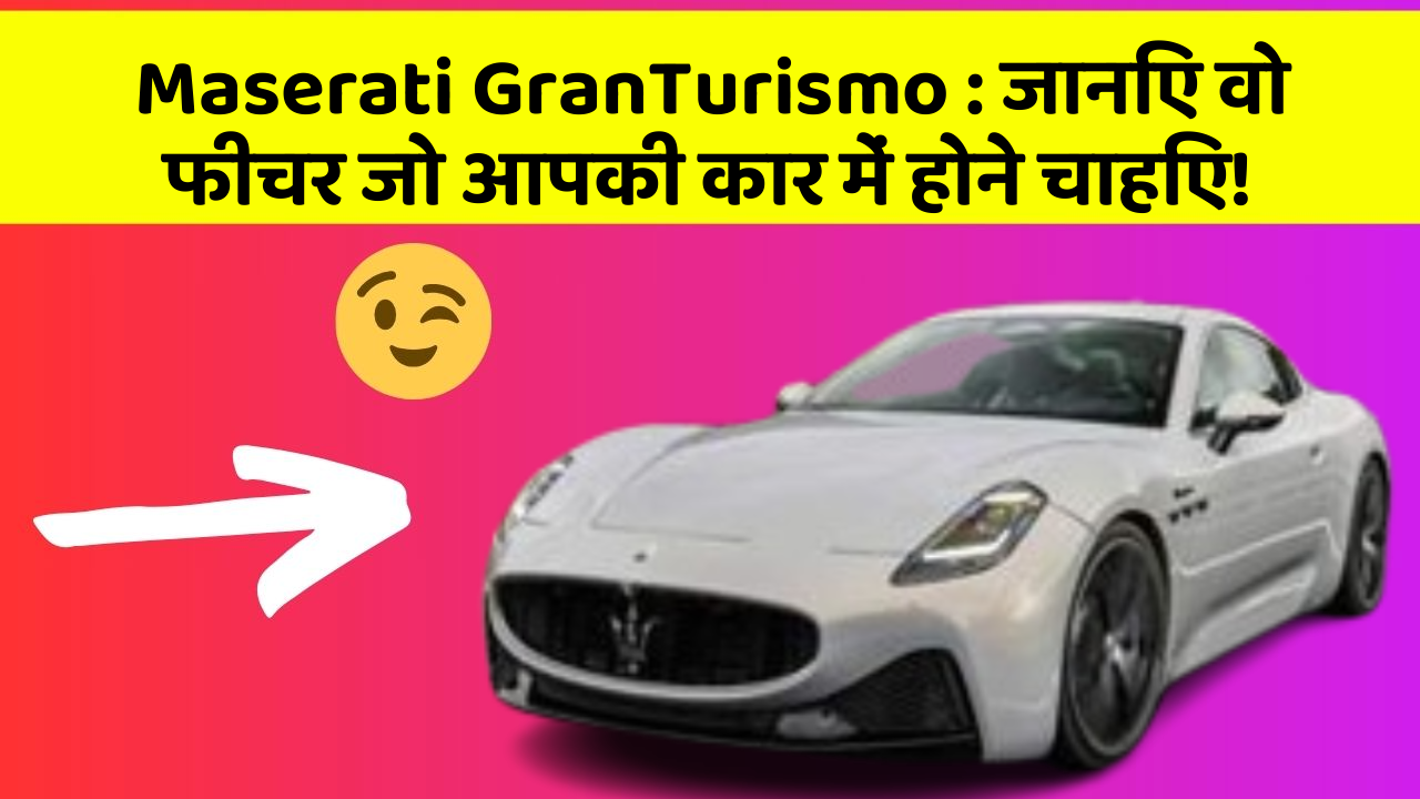 Maserati GranTurismo : जानिए वो फीचर जो आपकी कार में होने चाहिए!