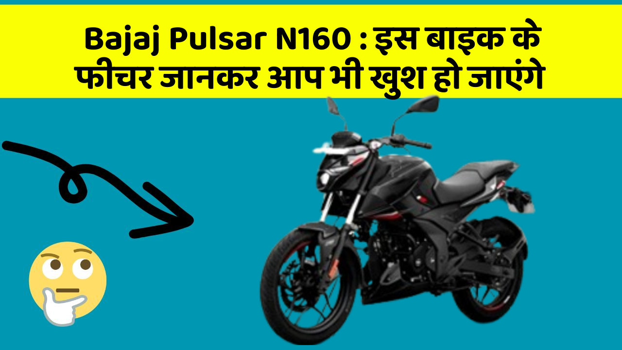 Bajaj Pulsar N160 : इस बाइक के फीचर जानकर आप भी खुश हो जाएंगे