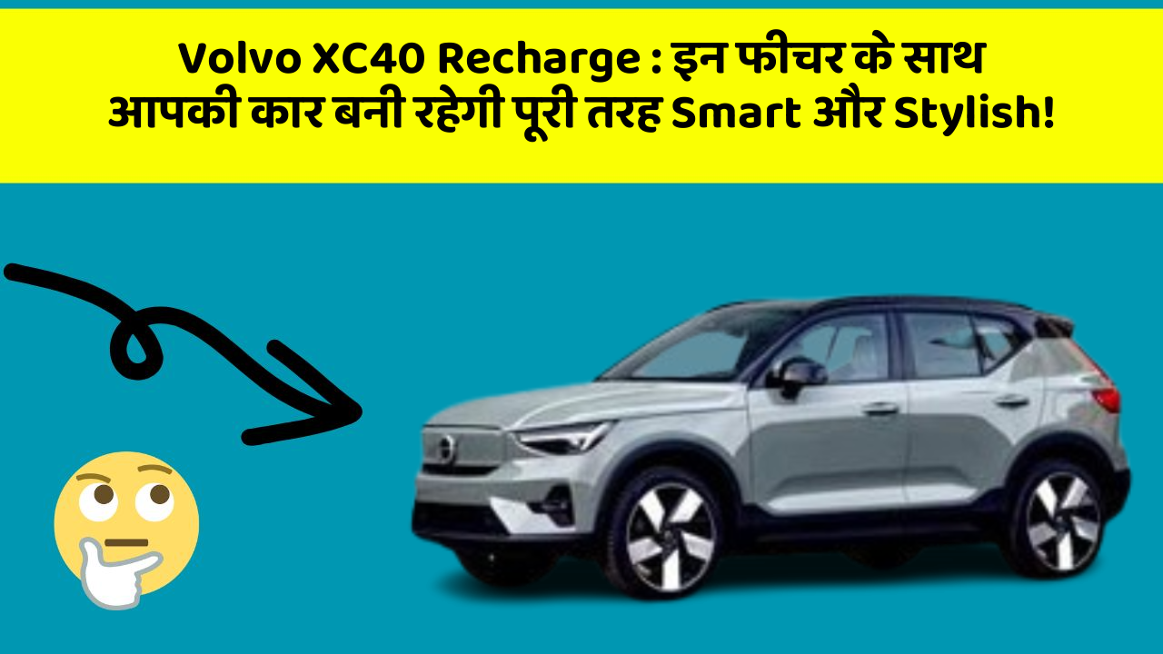 Volvo XC40 Recharge : इन फीचर के साथ आपकी कार बनी रहेगी पूरी तरह Smart और Stylish!