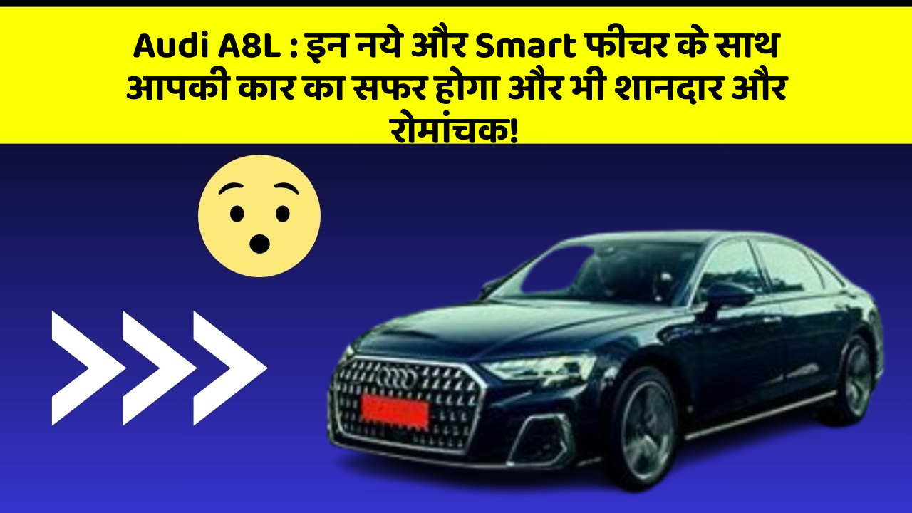 Audi A8L : इन नये और Smart फीचर के साथ आपकी कार का सफर होगा और भी शानदार और रोमांचक!