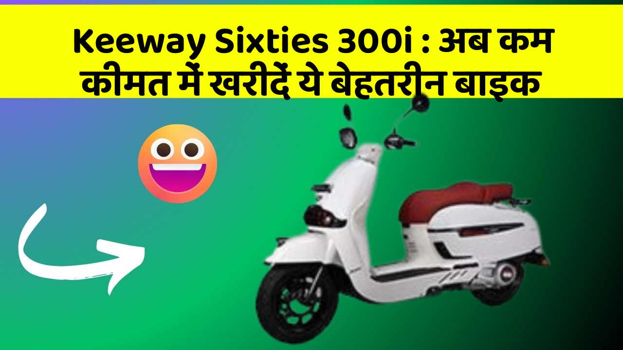Keeway Sixties 300i : अब कम कीमत में खरीदें ये बेहतरीन बाइक