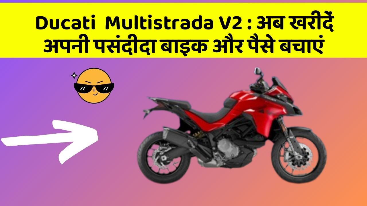 Ducati  Multistrada V2 : अब खरीदें अपनी पसंदीदा बाइक और पैसे बचाएं