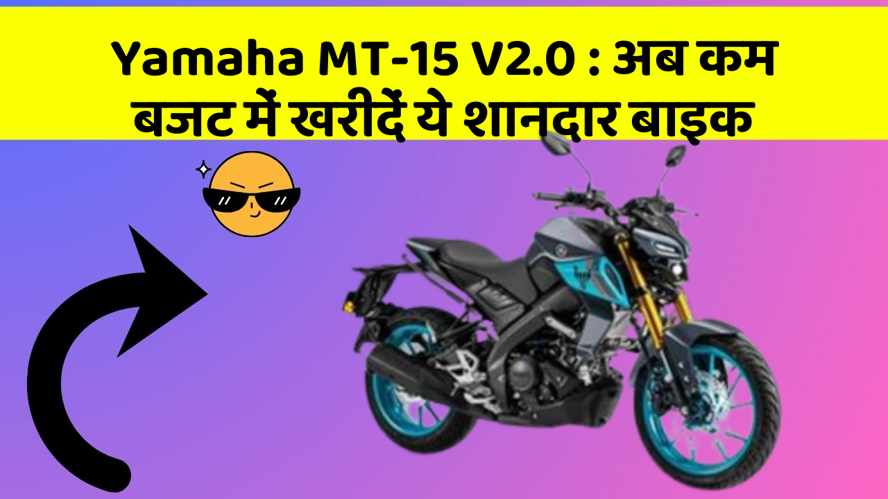Yamaha MT-15 V2.0 : अब कम बजट में खरीदें ये शानदार बाइक