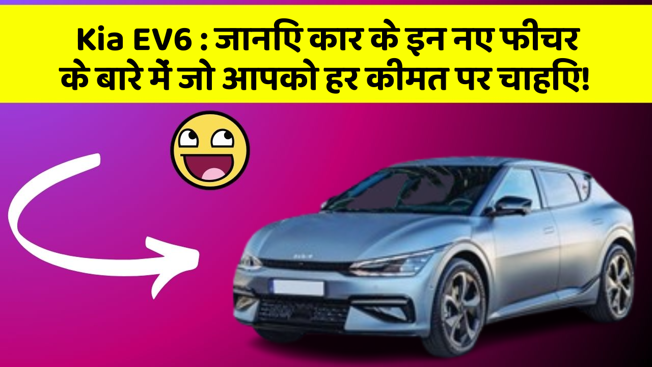 Kia EV6 : जानिए कार के इन नए फीचर के बारे में जो आपको हर कीमत पर चाहिए!