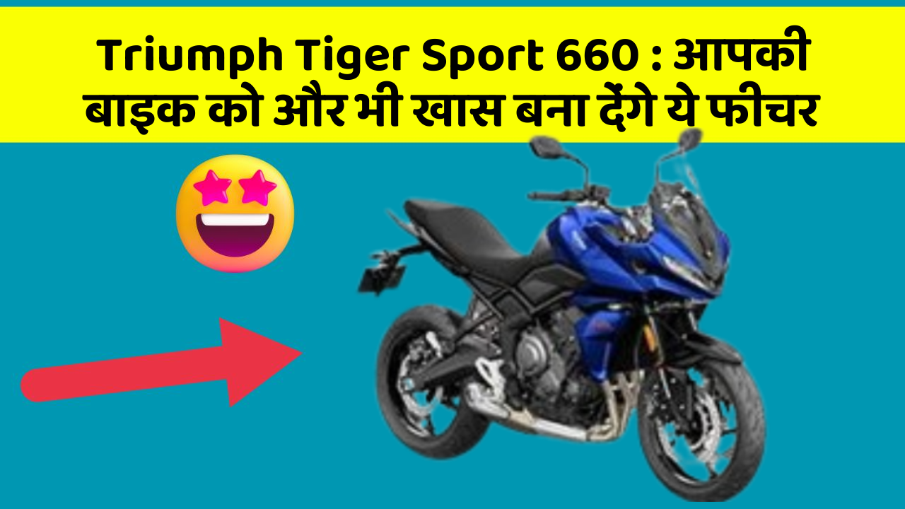 Triumph Tiger Sport 660 : आपकी बाइक को और भी खास बना देंगे ये फीचर