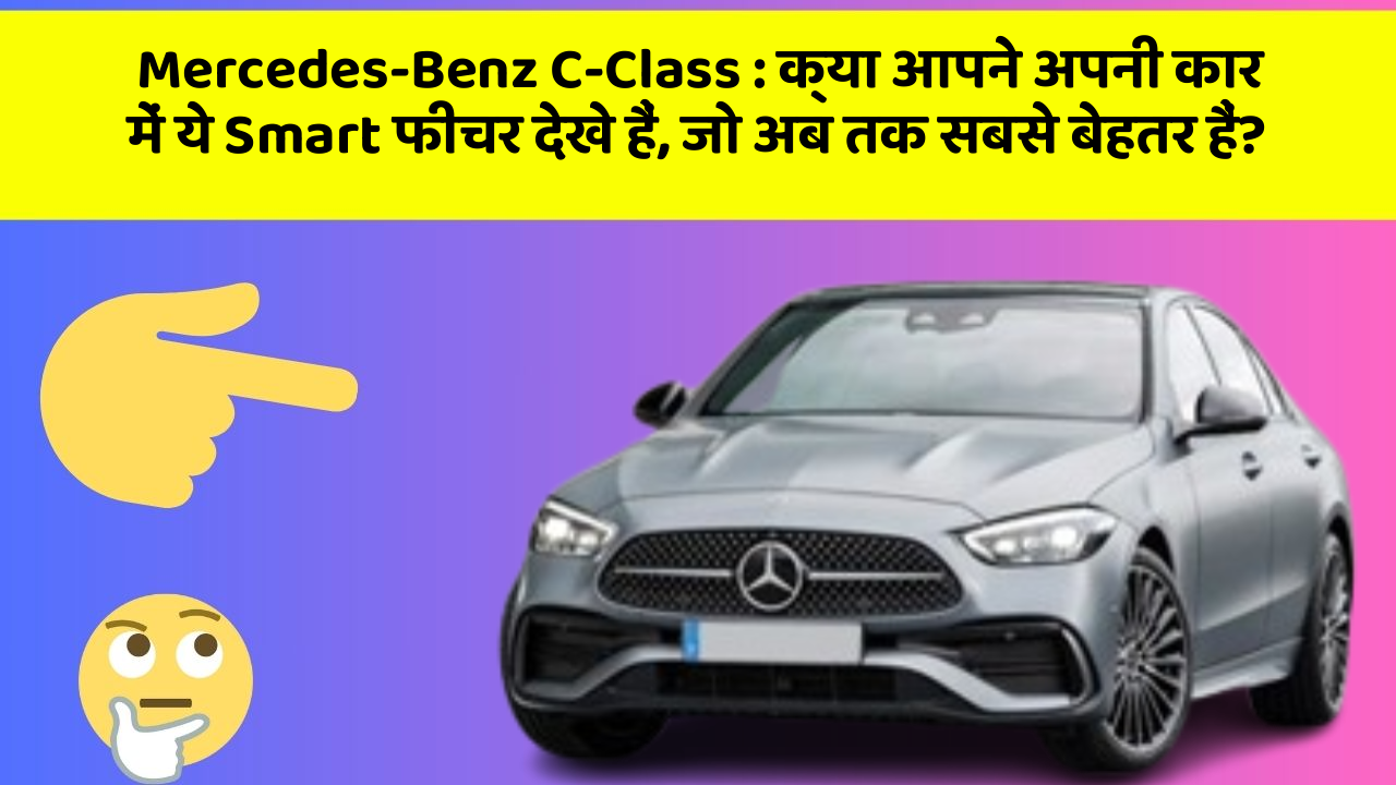 Mercedes-Benz C-Class : क्या आपने अपनी कार में ये Smart फीचर देखे हैं, जो अब तक सबसे बेहतर हैं?