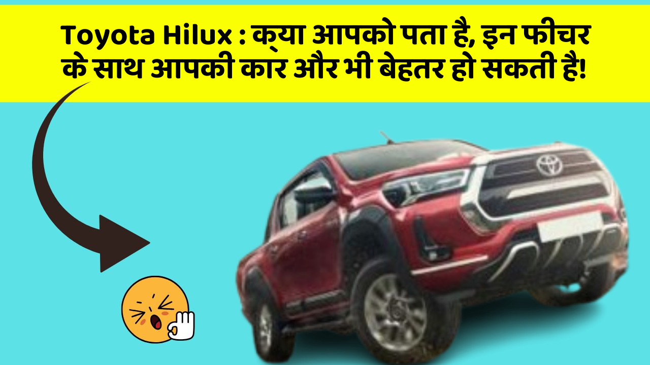 Toyota Hilux : क्या आपको पता है, इन फीचर के साथ आपकी कार और भी बेहतर हो सकती है!