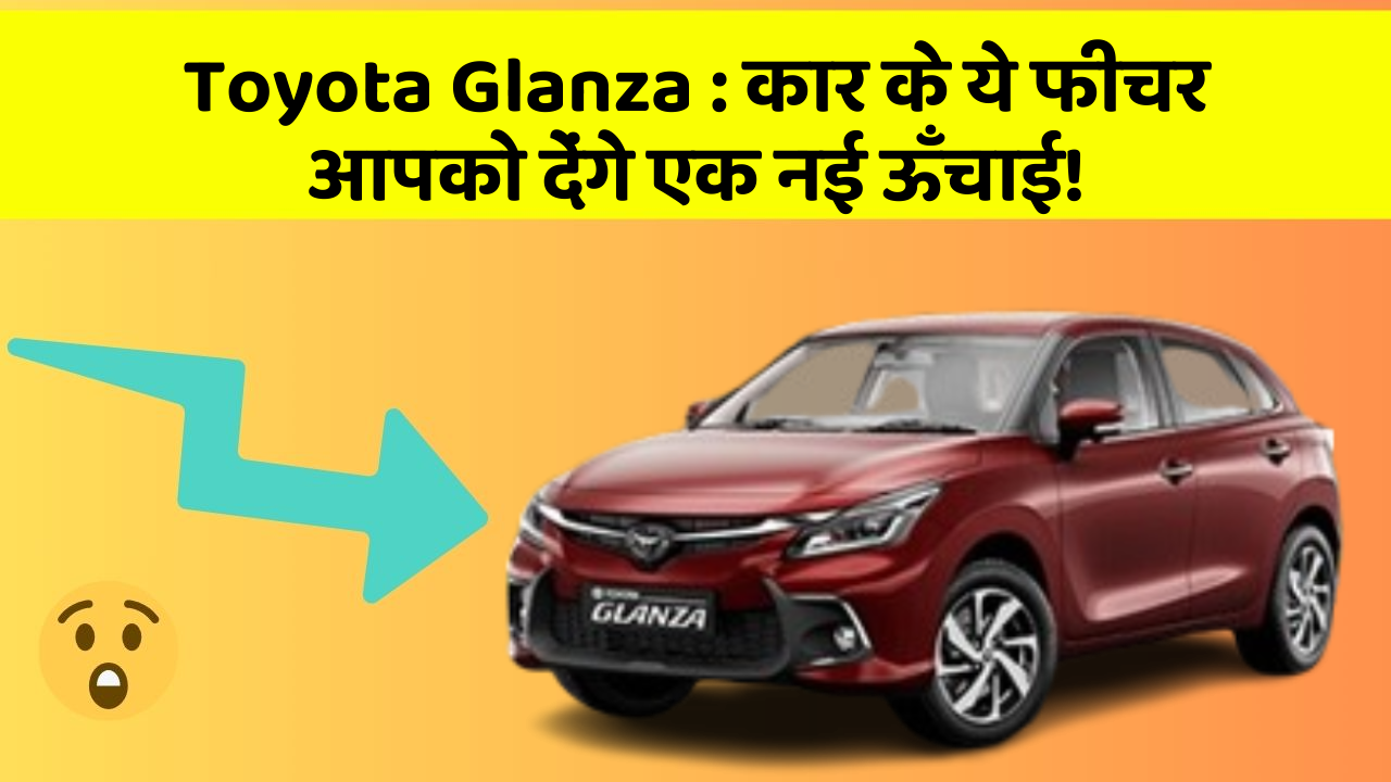 Toyota Glanza : कार के ये फीचर आपको देंगे एक नई ऊँचाई!