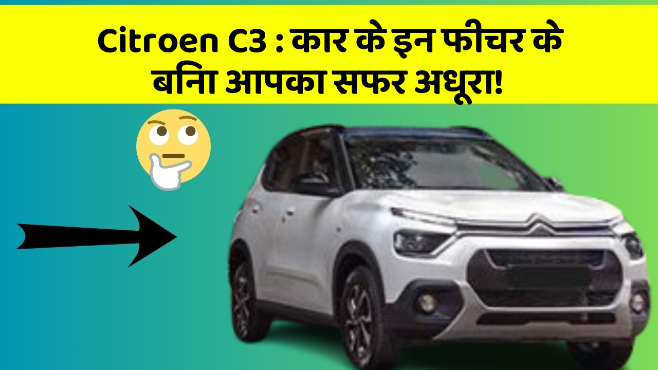 Citroen C3:कार के इन फीचर के बिना आपका सफर अधूरा!