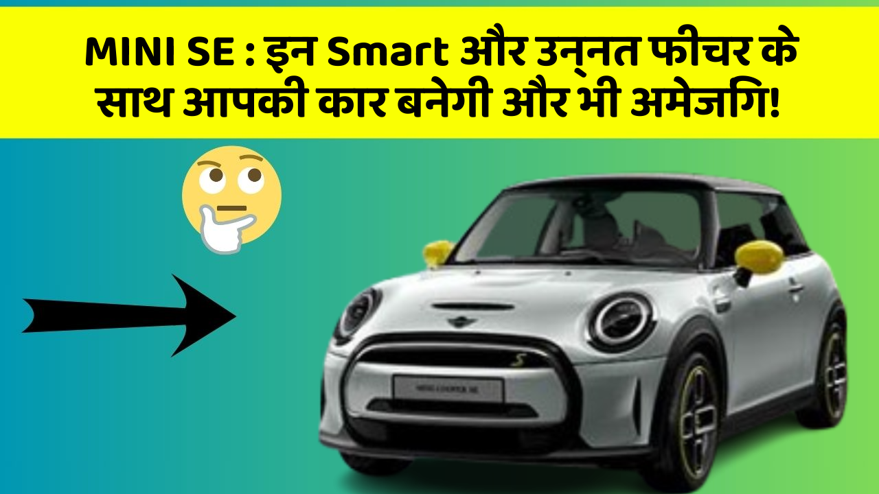 MINI SE : इन Smart और उन्नत फीचर के साथ आपकी कार बनेगी और भी अमेजिंग!