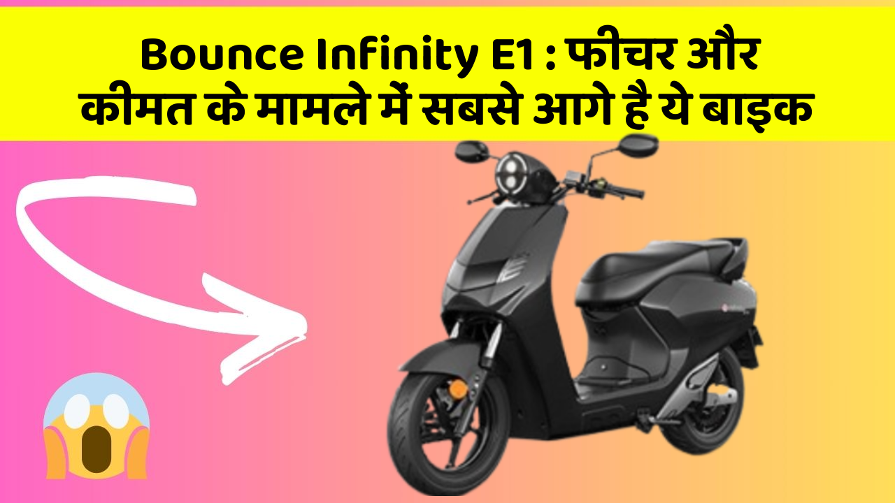 Bounce Infinity E1 : फीचर और कीमत के मामले में सबसे आगे है ये बाइक