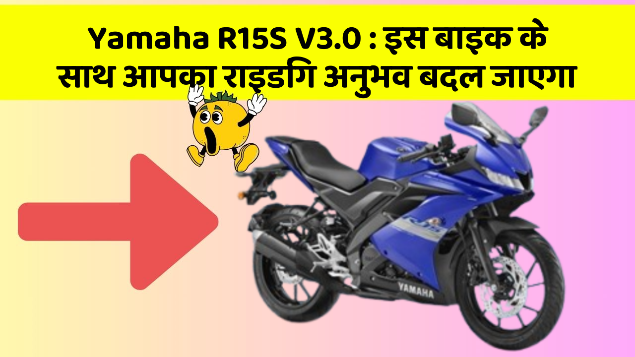 Yamaha R15S V3.0 : इस बाइक के साथ आपका राइडिंग अनुभव बदल जाएगा