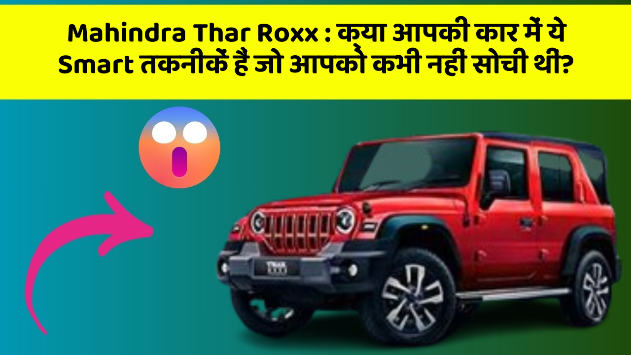 Mahindra Thar Roxx : क्या आपकी कार में ये Smart तकनीकें हैं जो आपको कभी नहीं सोची थीं?
