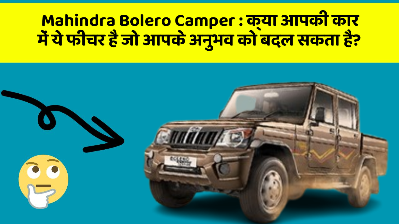 Mahindra Bolero Camper : क्या आपकी कार में ये फीचर है जो आपके अनुभव को बदल सकता है?