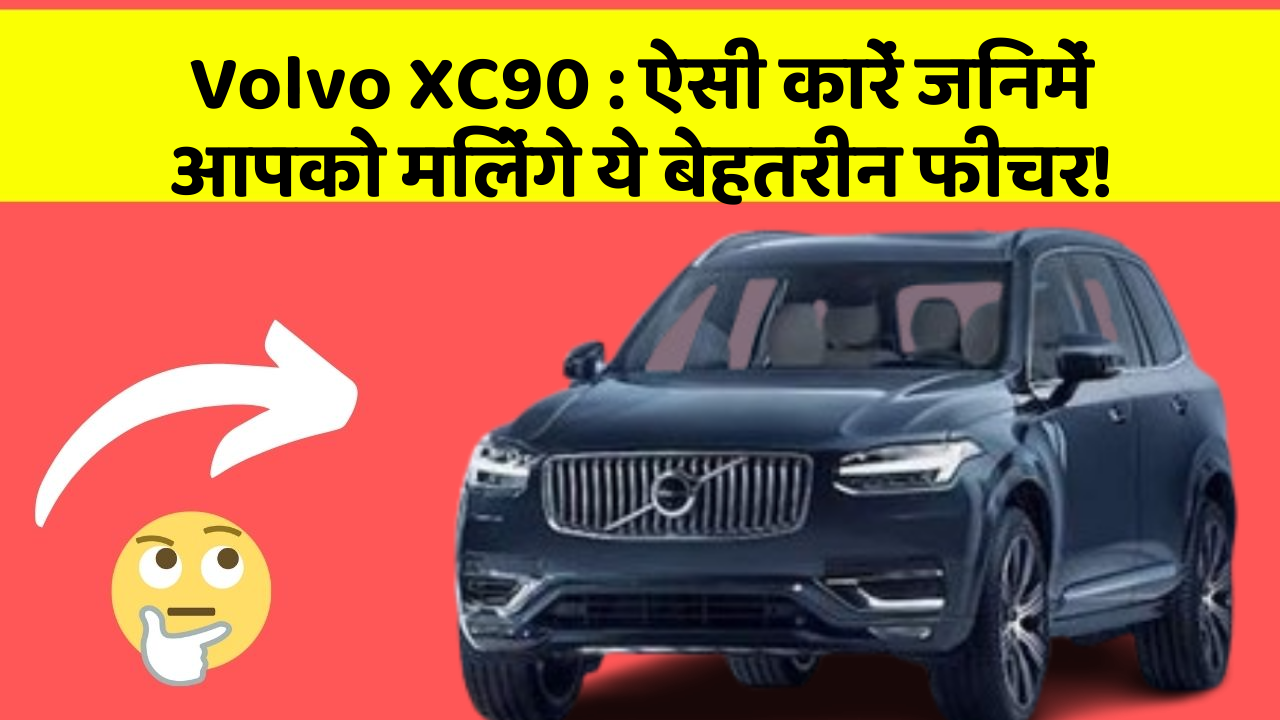 Volvo XC90 : ऐसी कारें जिनमें आपको मिलेंगे ये बेहतरीन फीचर!