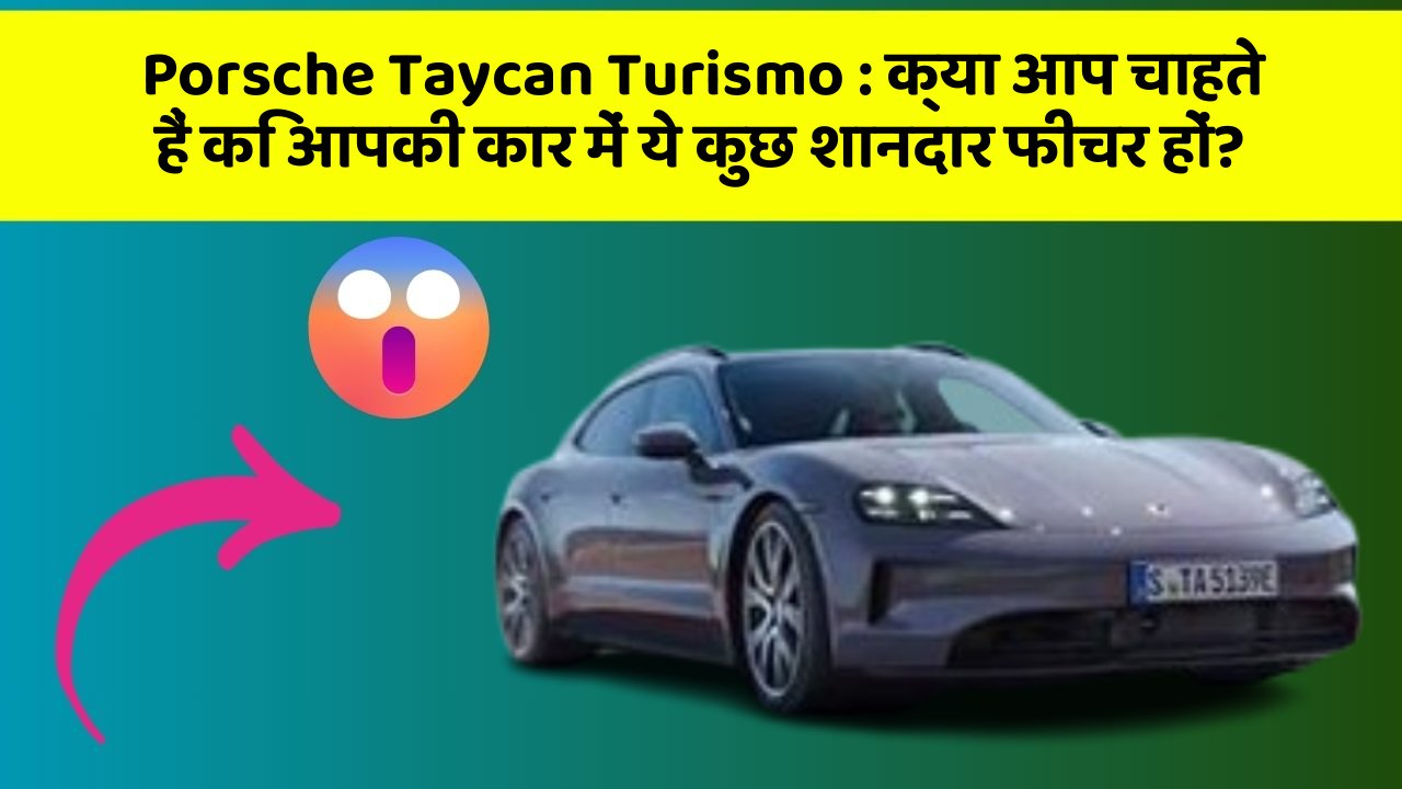 Porsche Taycan Turismo : क्या आप चाहते हैं कि आपकी कार में ये कुछ शानदार फीचर हों?
