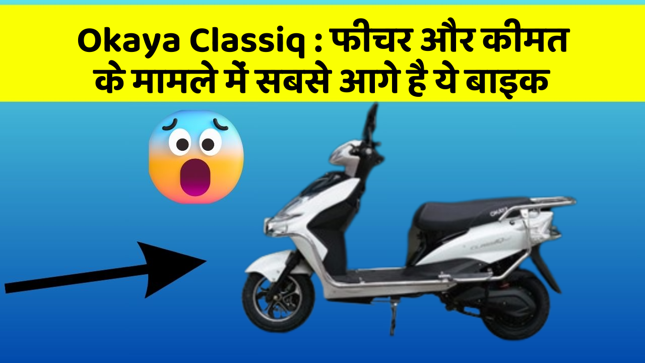Okaya Classiq : फीचर और कीमत के मामले में सबसे आगे है ये बाइक