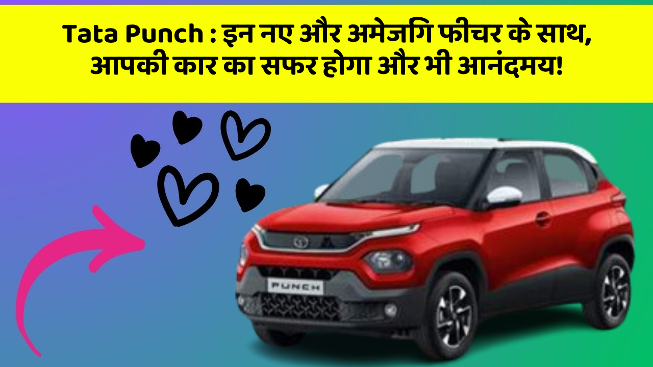Tata Punch : इन नए और अमेजिंग फीचर के साथ, आपकी कार का सफर होगा और भी आनंदमय!