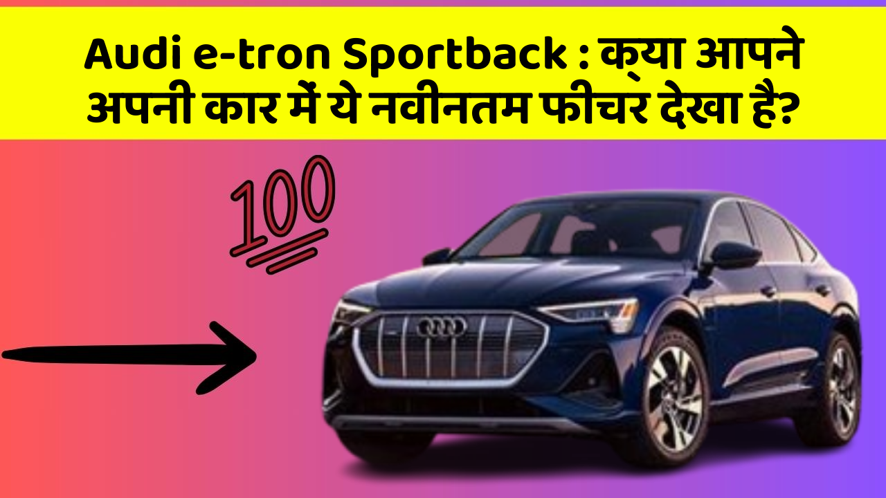 Audi e-tron Sportback : क्या आपने अपनी कार में ये नवीनतम फीचर देखा है?
