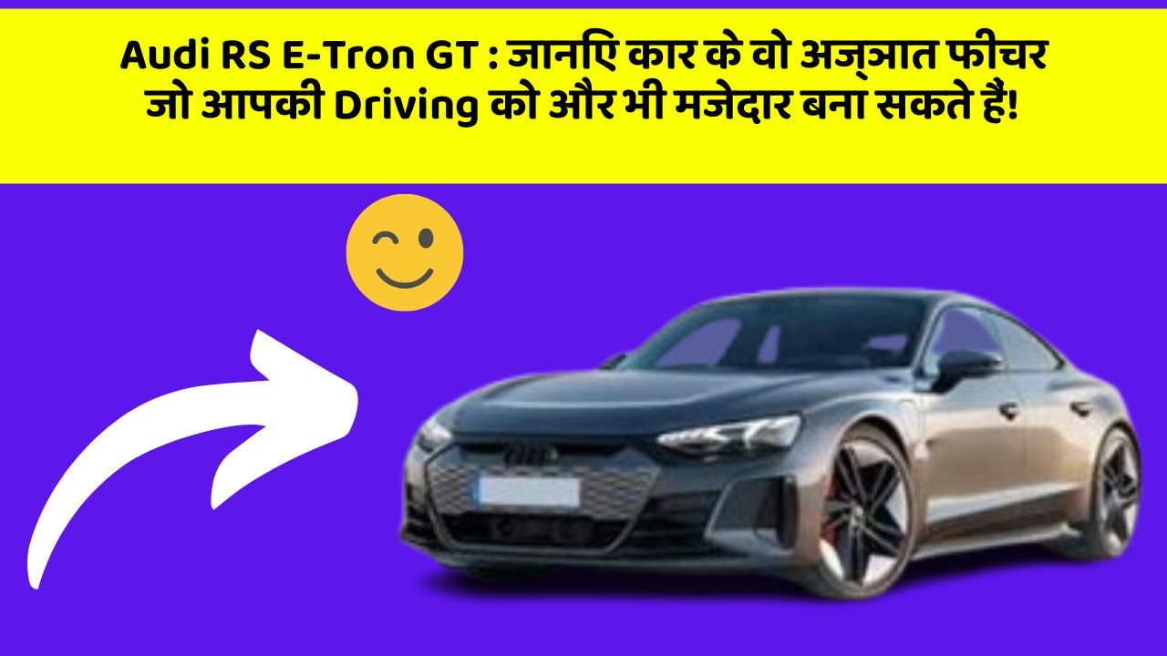 Audi RS E-Tron GT: जानिए कार के वो अज्ञात फीचर जो आपकी Driving को और भी मजेदार बना सकते हैं!
