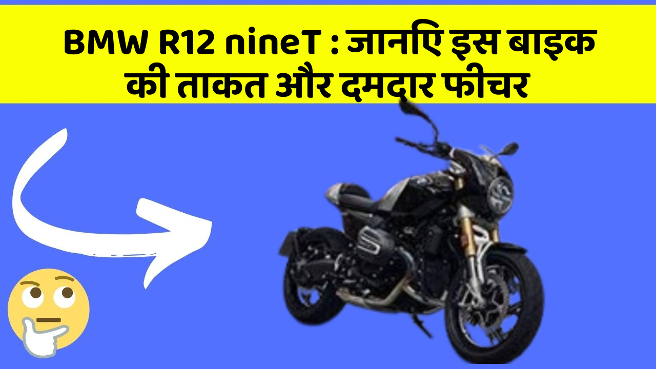 BMW R12 nineT:जानिए इस बाइक की ताकत और दमदार फीचर