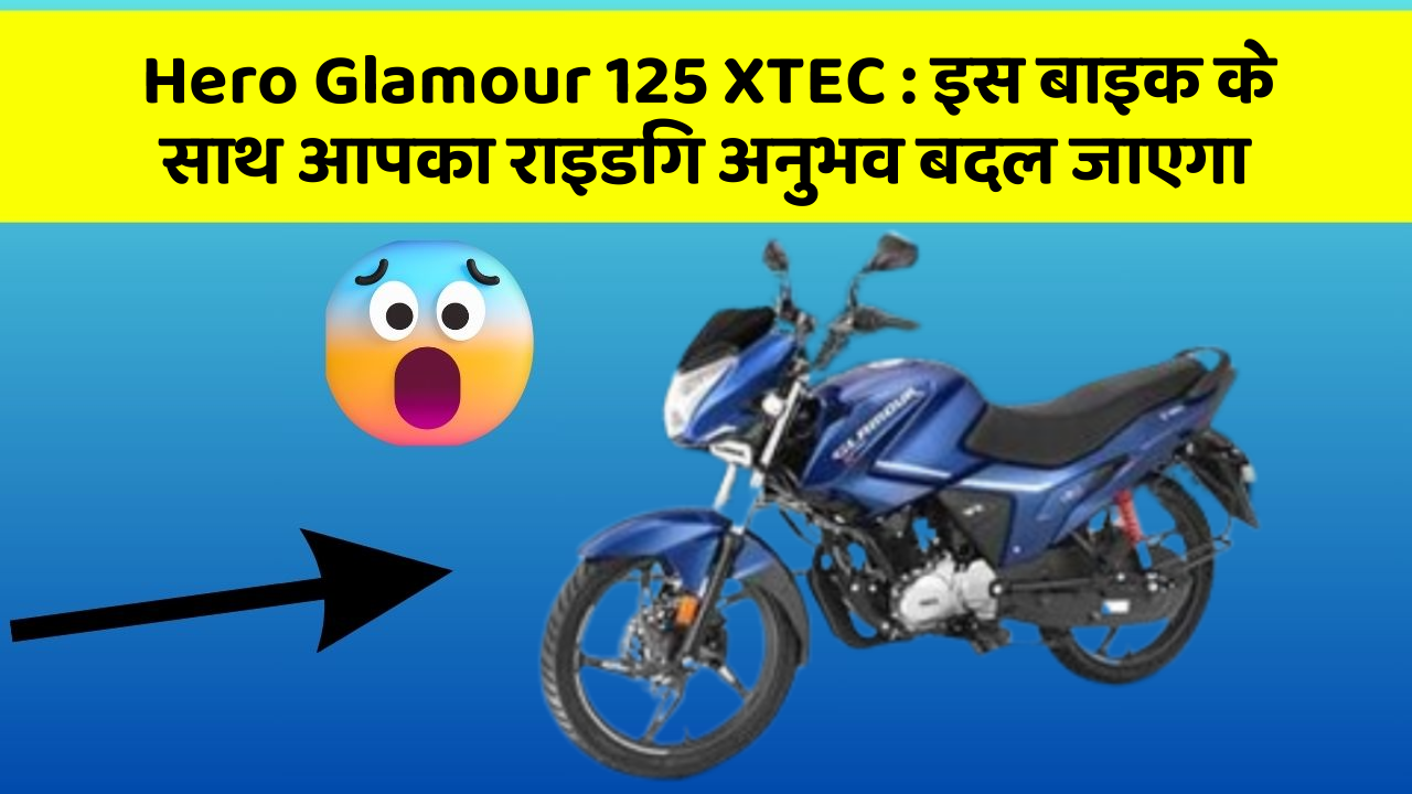 Hero Glamour 125 XTEC : इस बाइक के साथ आपका राइडिंग अनुभव बदल जाएगा