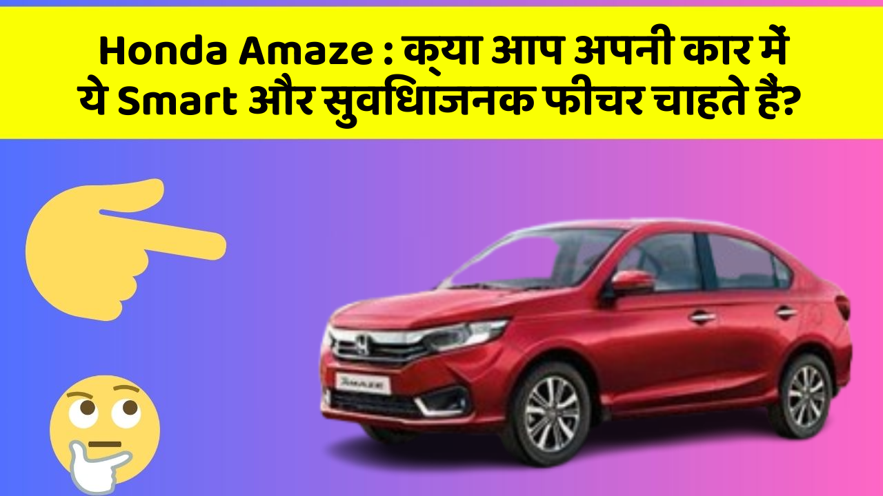 Honda Amaze : क्या आप अपनी कार में ये Smart और सुविधाजनक फीचर चाहते हैं?