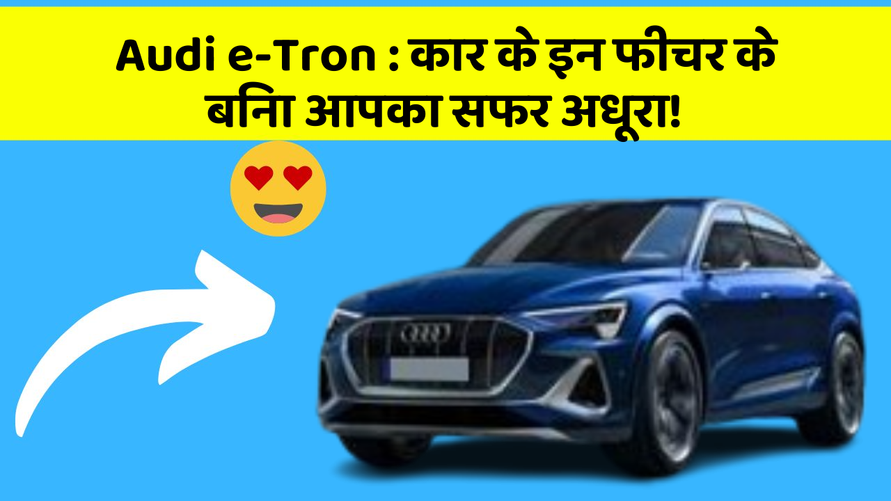 Audi e-Tron: कार के इन फीचर के बिना आपका सफर अधूरा!
