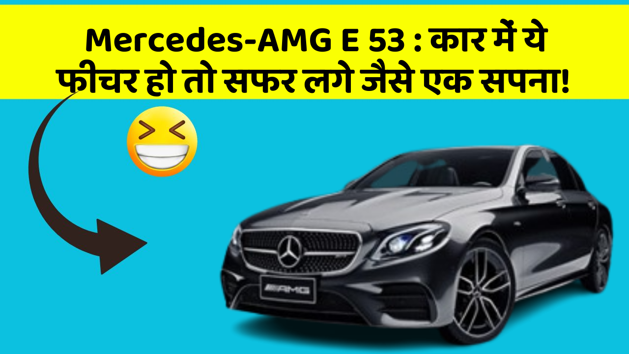 Mercedes-AMG E 53:कार में ये फीचर हो तो सफर लगे जैसे एक सपना!