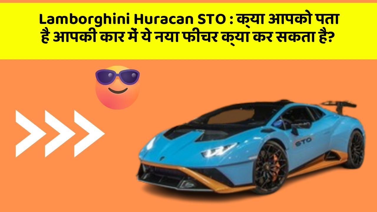 Lamborghini Huracan STO : क्या आपको पता है आपकी कार में ये नया फीचर क्या कर सकता है?