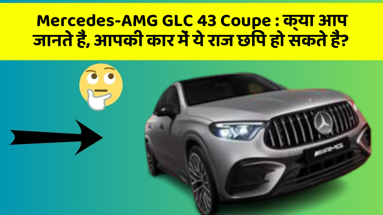 Mercedes-AMG GLC 43 Coupe : क्या आप जानते हैं, आपकी कार में ये राज छिपे हो सकते हैं?