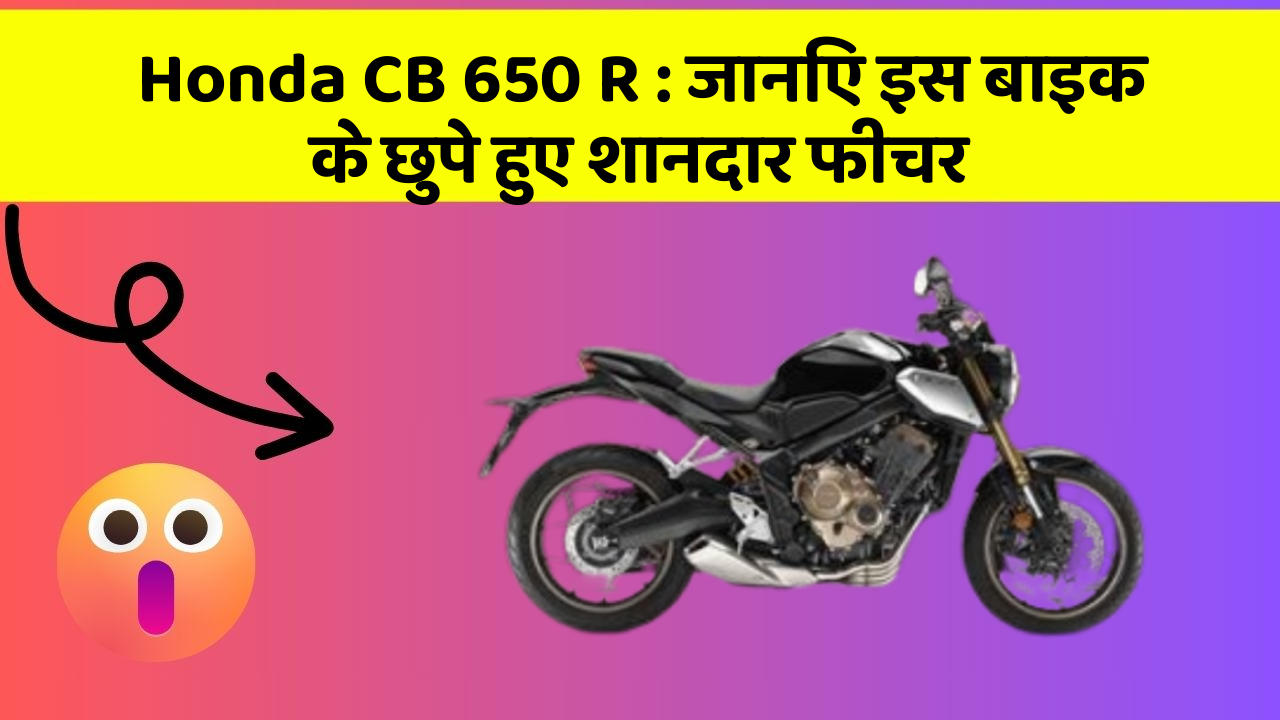 Honda CB 650 R: जानिए इस बाइक के छुपे हुए शानदार फीचर