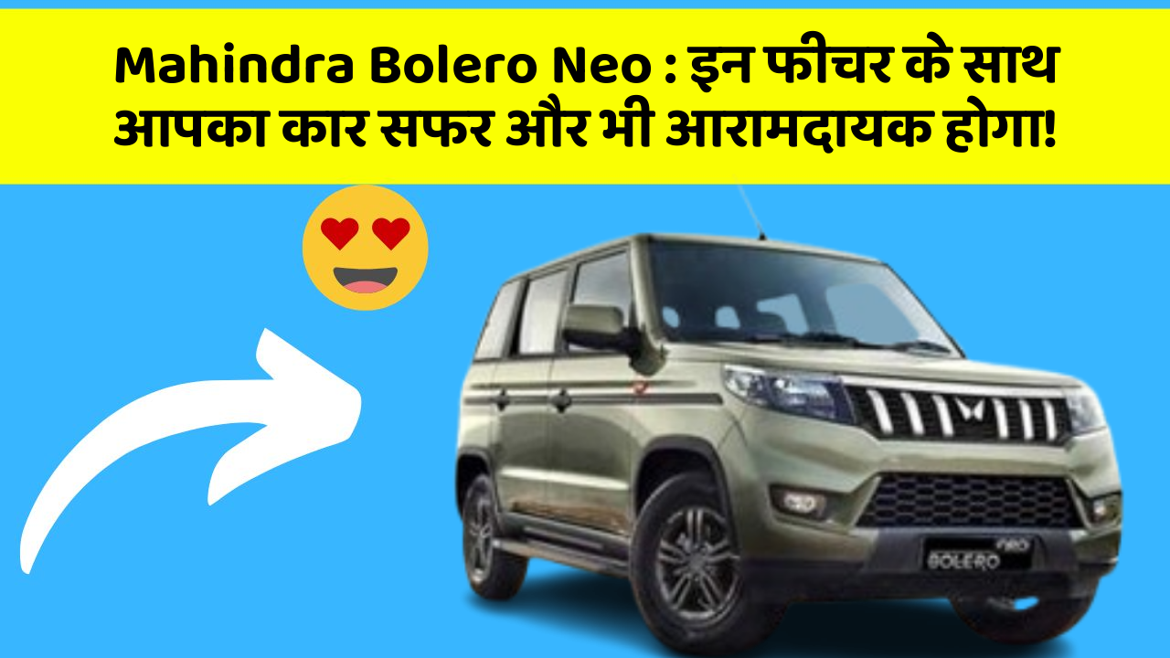 Mahindra Bolero Neo : इन फीचर के साथ आपका कार सफर और भी आरामदायक होगा!