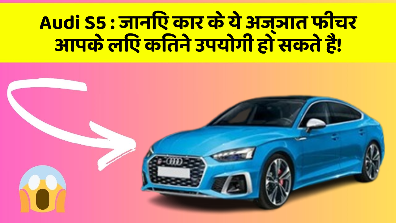 Audi S5 : जानिए कार के ये अज्ञात फीचर आपके लिए कितने उपयोगी हो सकते हैं!