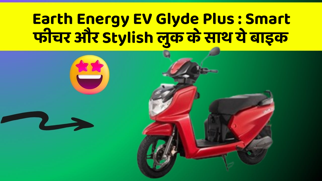 Earth Energy EV Glyde Plus: Smart फीचर और Stylish लुक के साथ ये बाइक