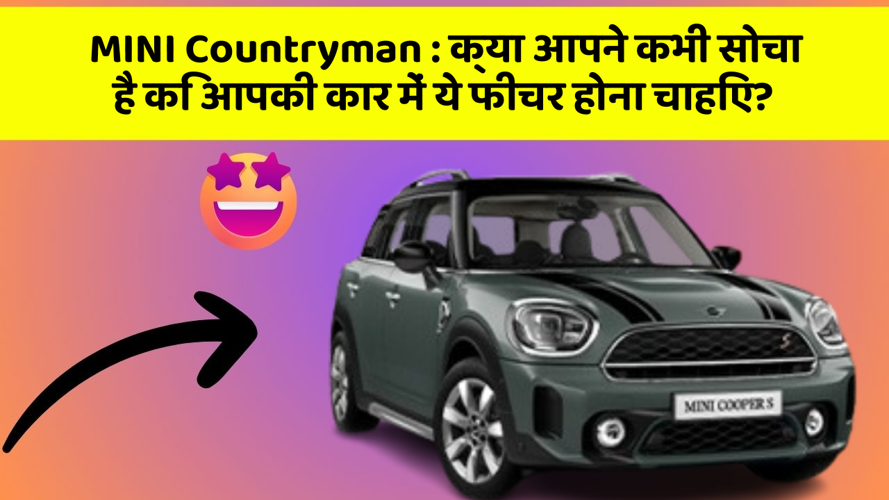 MINI Countryman : क्या आपने कभी सोचा है कि आपकी कार में ये फीचर होना चाहिए?