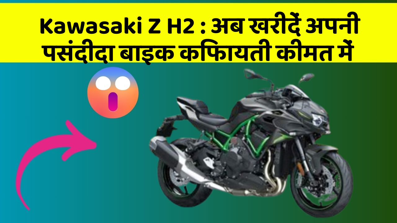 Kawasaki Z H2: अब खरीदें अपनी पसंदीदा बाइक किफायती कीमत में