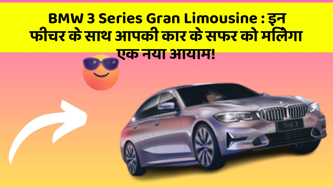 BMW 3 Series Gran Limousine : इन फीचर के साथ आपकी कार के सफर को मिलेगा एक नया आयाम!