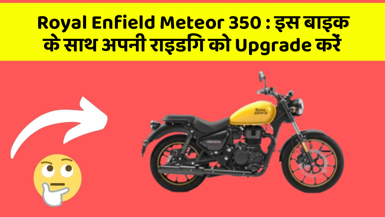 Royal Enfield Meteor 350: इस बाइक के साथ अपनी राइडिंग को Upgrade करें